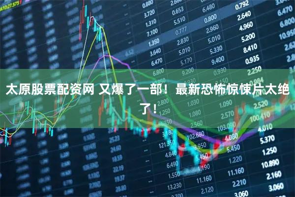 太原股票配资网 又爆了一部！最新恐怖惊悚片太绝了！