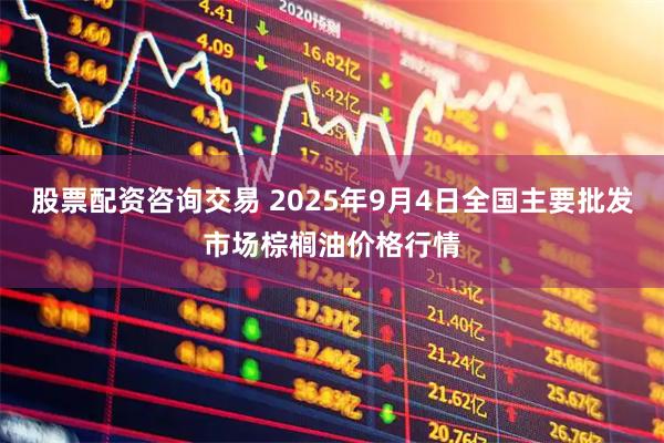 股票配资咨询交易 2025年9月4日全国主要批发市场棕榈油价格行情
