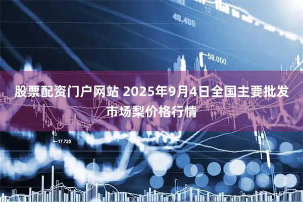 股票配资门户网站 2025年9月4日全国主要批发市场梨价格行情