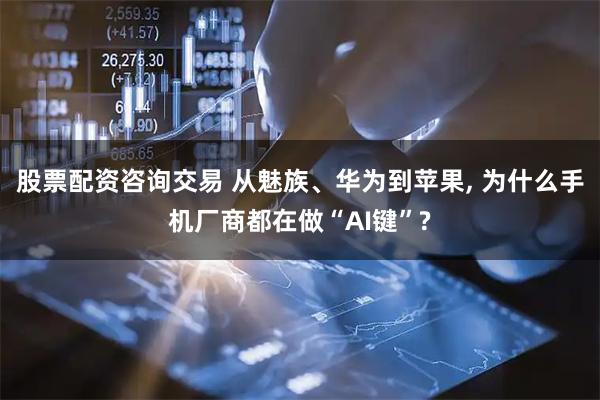 股票配资咨询交易 从魅族、华为到苹果, 为什么手机厂商都在做“AI键”?