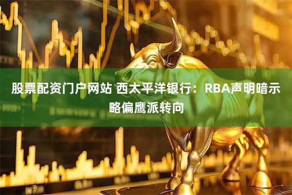 股票配资门户网站 西太平洋银行：RBA声明暗示略偏鹰派转向