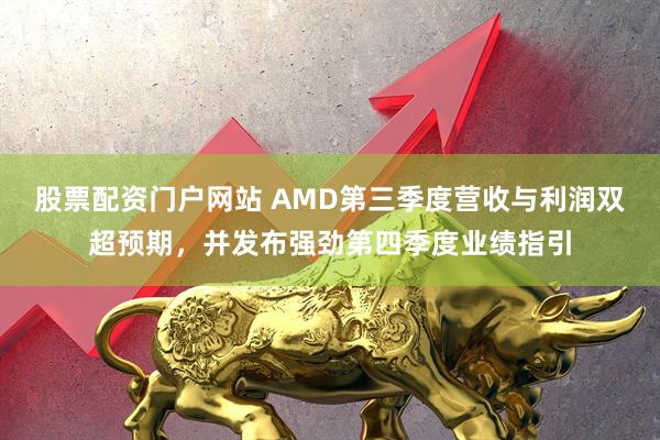 股票配资门户网站 AMD第三季度营收与利润双超预期,并发布强劲第四季度业绩指引