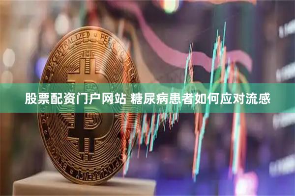 股票配资门户网站 糖尿病患者如何应对流感