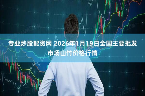 专业炒股配资网 2026年1月19日全国主要批发市场山竹价格行情