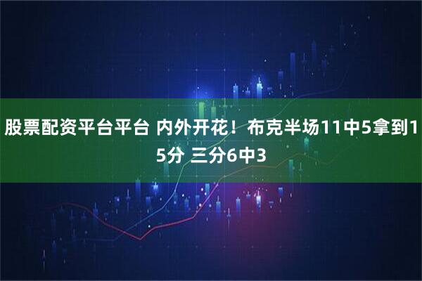 股票配资平台平台 内外开花！布克半场11中5拿到15分 三分6中3