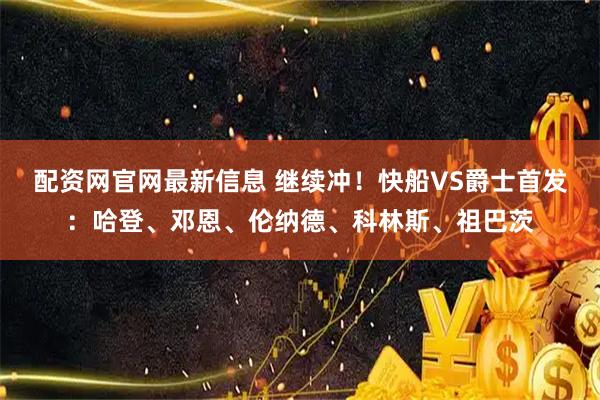 配资网官网最新信息 继续冲！快船VS爵士首发：哈登、邓恩、伦纳德、科林斯、祖巴茨