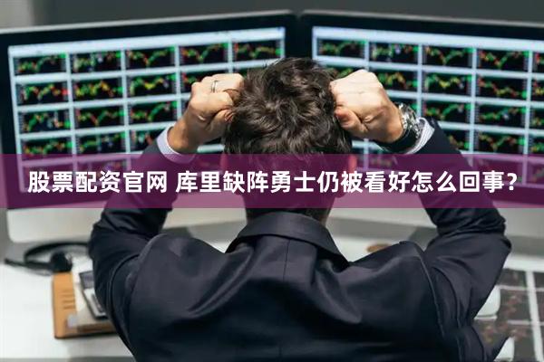股票配资官网 库里缺阵勇士仍被看好怎么回事？