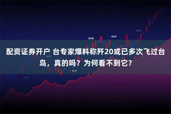 配资证券开户 台专家爆料称歼20或已多次飞过台岛，真的吗？为何看不到它？