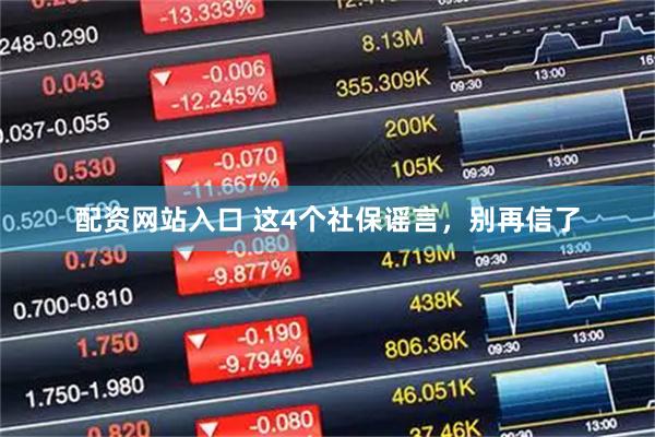 配资网站入口 这4个社保谣言，别再信了