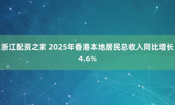 浙江配资之家 2025年香港本地居民总收入同比增长4.6%