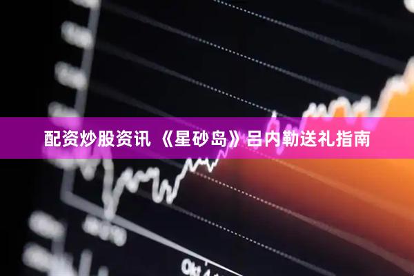 配资炒股资讯 《星砂岛》吕内勒送礼指南