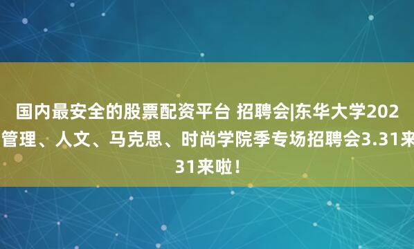 国内最安全的股票配资平台 招聘会|东华大学2026届管理、人文、马克思、时尚学院季专场招聘会3.31来啦！