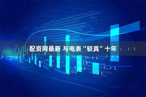 配资网最新 与电表“较真”十年