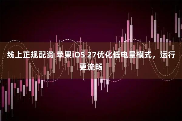 线上正规配资 苹果iOS 27优化低电量模式，运行更流畅