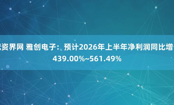 配资界网 雅创电子：预计2026年上半年净利润同比增长439.00%~561.49%