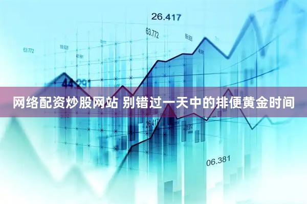 网络配资炒股网站 别错过一天中的排便黄金时间