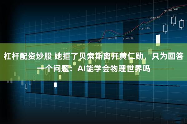 杠杆配资炒股 她拒了贝索斯离开黄仁勋，只为回答一个问题：AI能学会物理世界吗