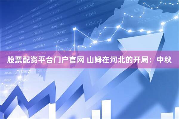 股票配资平台门户官网 山姆在河北的开局：中秋
