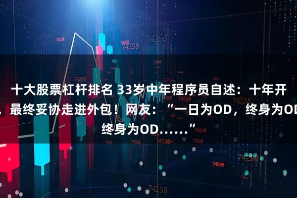 十大股票杠杆排名 33岁中年程序员自述：十年开发经验，最终妥协走进外包！网友：“一日为OD，终身为OD……”